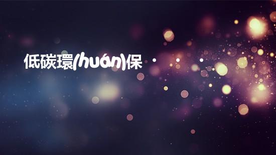 低碳環(huán)保，行動在身